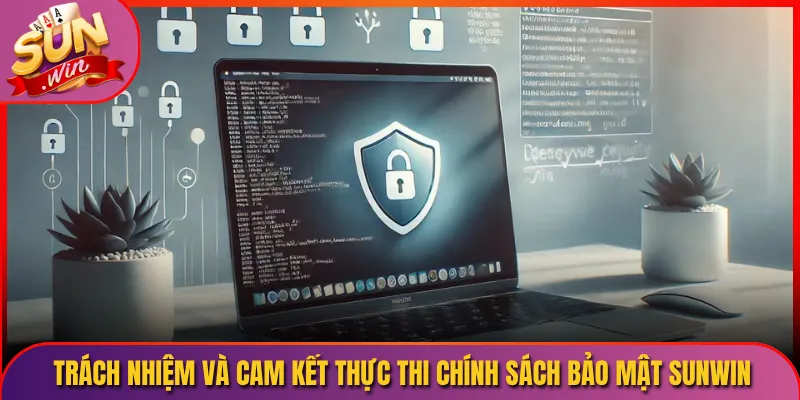 Trách nhiệm và cam kết thực thi chính sách bảo mật Sunwin