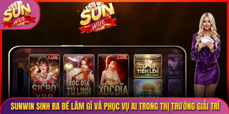 Sunwin sinh ra để làm gì và phục vụ ai trong thị trường giải trí