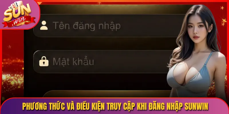 Phương thức và điều kiện truy cập Khi đăng nhập Sunwin