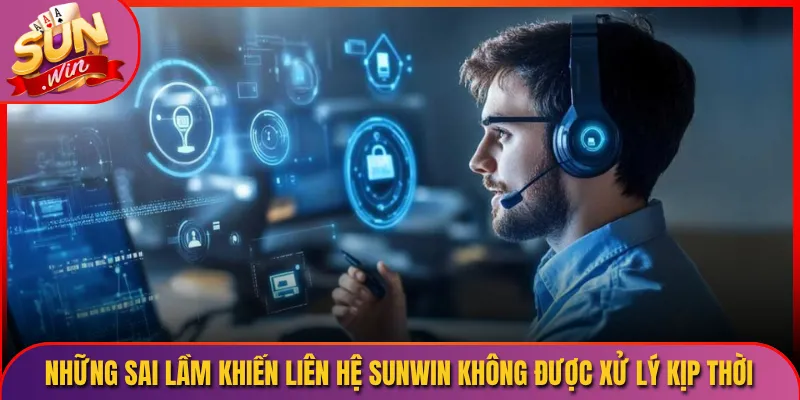 Những sai lầm khiến liên hệ Sunwin không được xử lý kịp thời