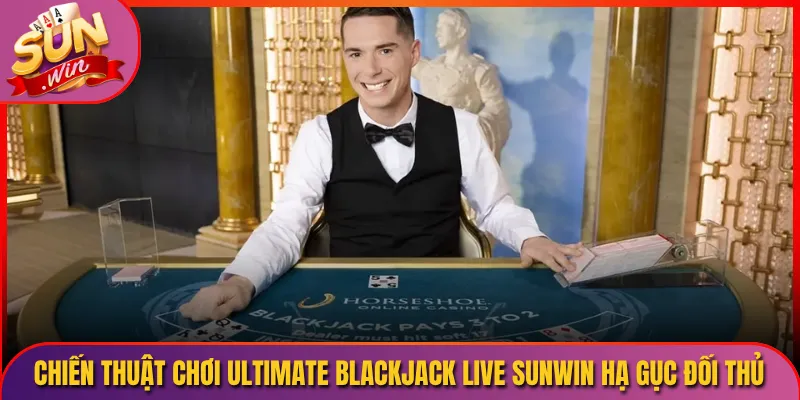 Chiến Thuật Chơi Ultimate Blackjack Live Sunwin Hạ Gục Đối Thủ
