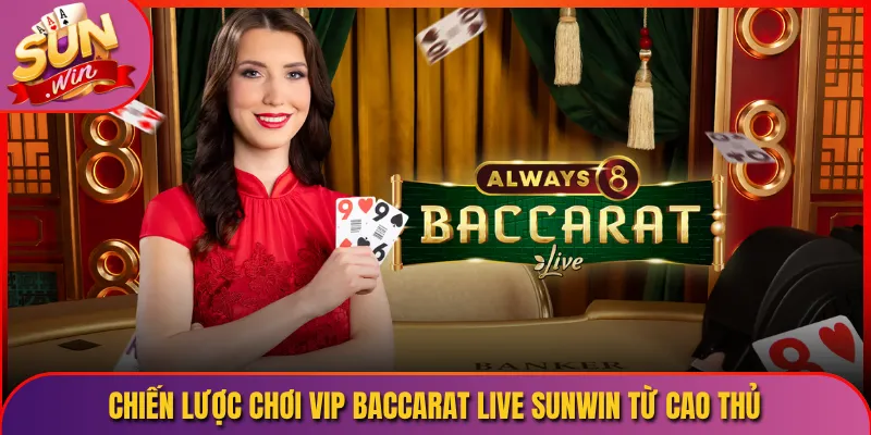 Chiến Lược Chơi VIP Baccarat Live Sunwin Từ Cao Thủ