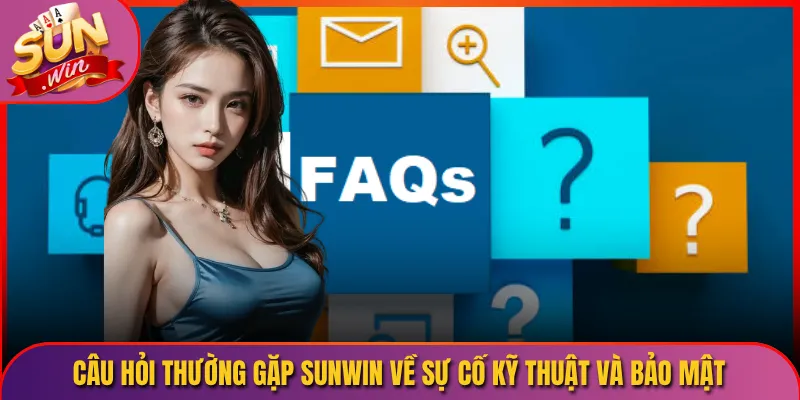 Câu hỏi thường gặp Sunwin về sự cố kỹ thuật và bảo mật
